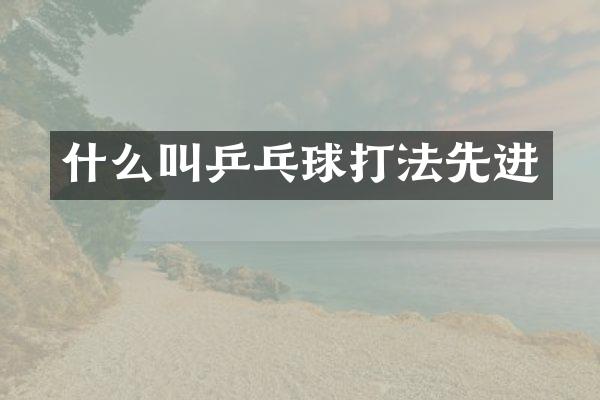什么叫乒乓球打法先进