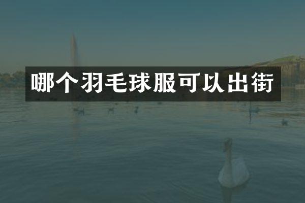 哪个羽毛球服可以出街