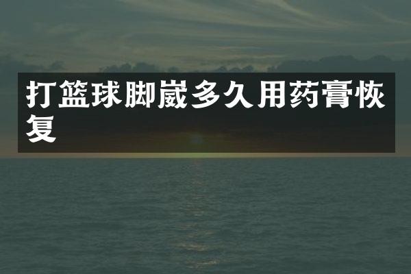 打篮球脚崴多久用药膏恢复
