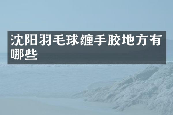 沈阳羽毛球缠手胶地方有哪些