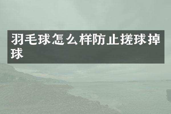 羽毛球怎么样防止搓球掉球