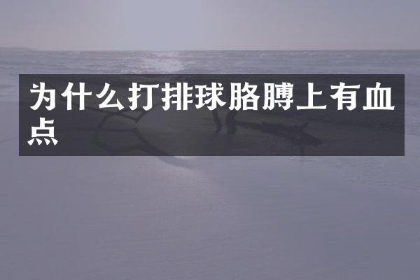 为什么打排球胳膊上有血点