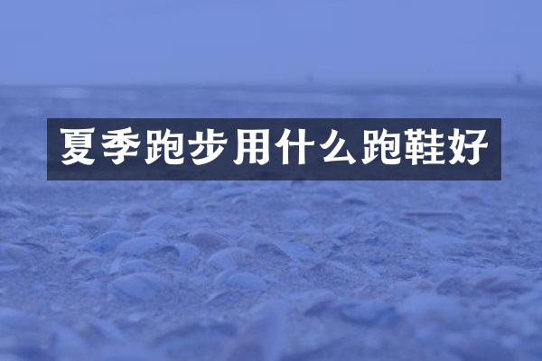 夏季跑步用什么跑鞋好