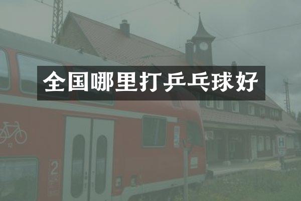 全国哪里打乒乓球好