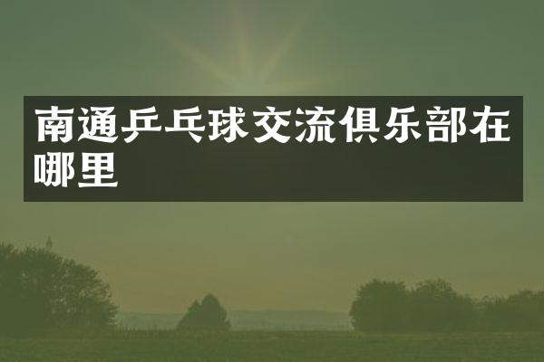 南通乒乓球交流俱乐部在哪里
