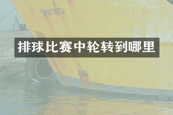 排球比赛中轮转到哪里