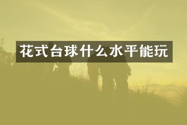 花式台球什么水平能玩