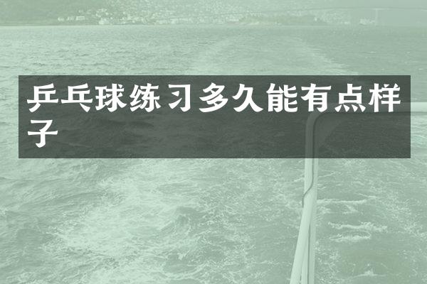 乒乓球练习多久能有点样子