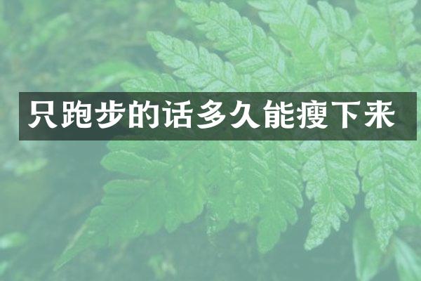 只跑步的话多久能瘦下来