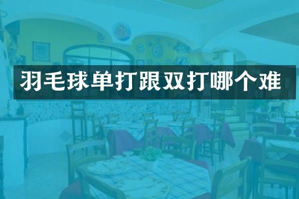 羽毛球单打跟双打哪个难