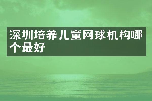 深圳培养儿童网球机构哪个最好