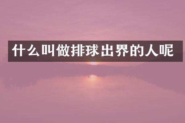 什么叫做排球出界的人呢