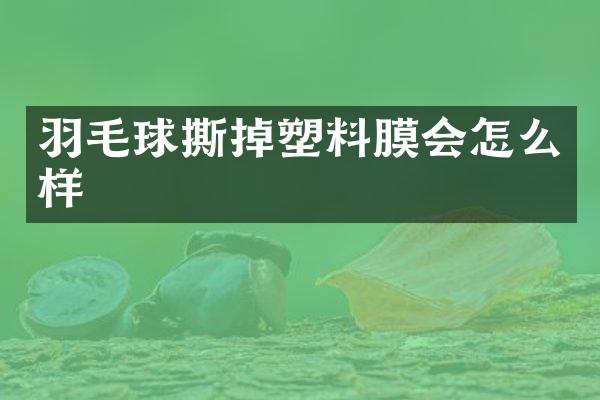 羽毛球撕掉塑料膜会怎么样