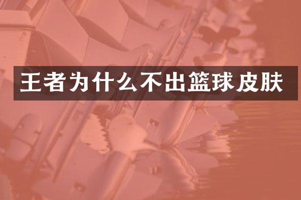 王者为什么不出篮球皮肤