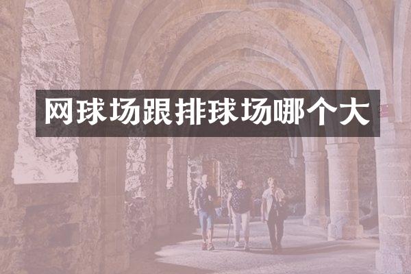 网球场跟排球场哪个大