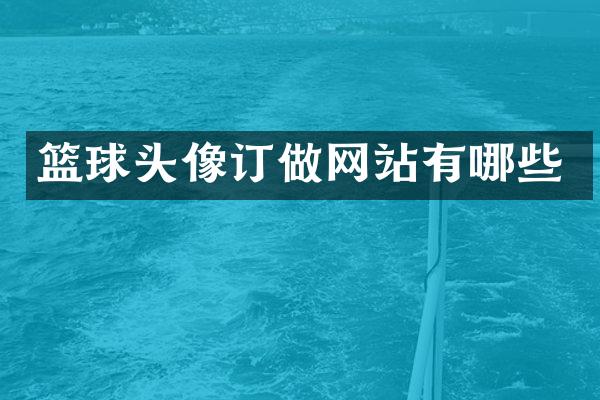 篮球头像订做网站有哪些