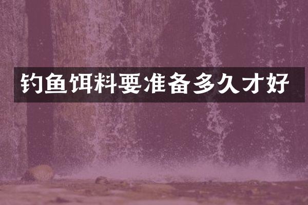 钓鱼饵料要准备多久才好