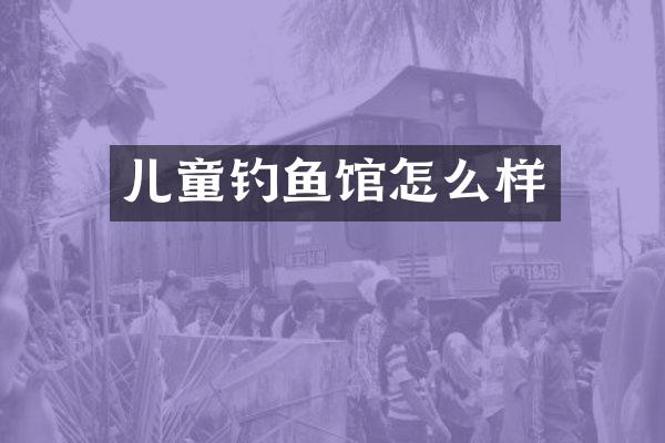 儿童钓鱼馆怎么样