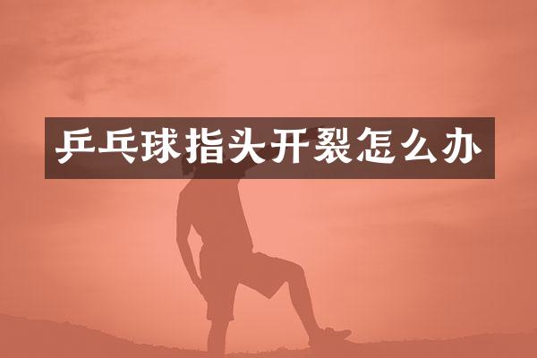 乒乓球指头开裂怎么办