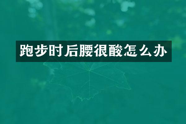 跑步时后腰很酸怎么办