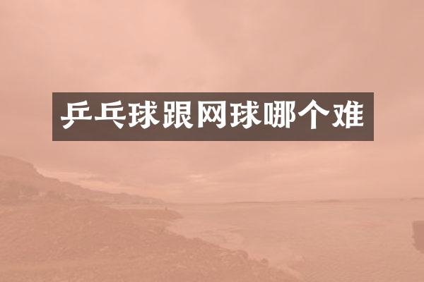 乒乓球跟网球哪个难