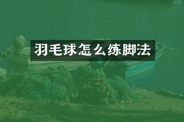 羽毛球怎么练脚法