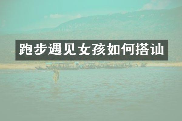 跑步遇见女孩如何搭讪
