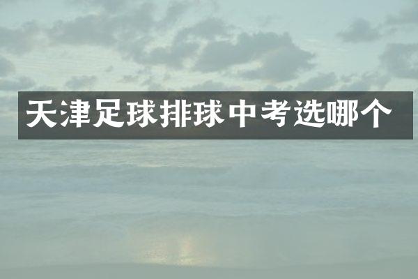 天津足球排球中考选哪个