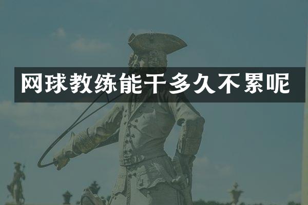 网球教练能干多久不累呢