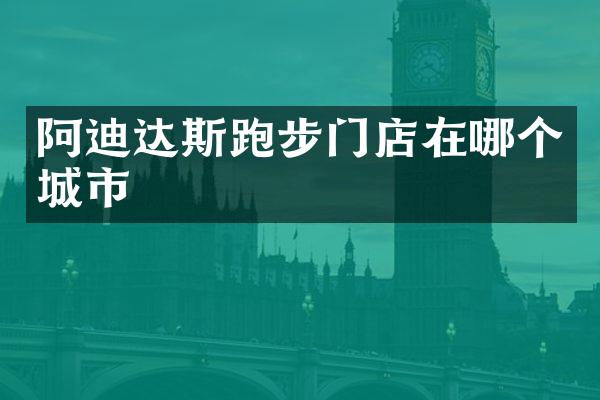 阿迪达斯跑步门店在哪个城市
