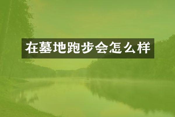 在墓地跑步会怎么样