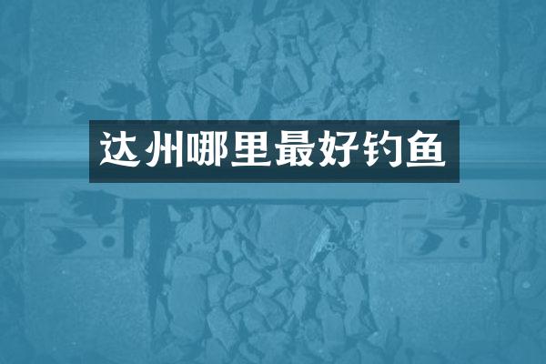 达州哪里最好钓鱼