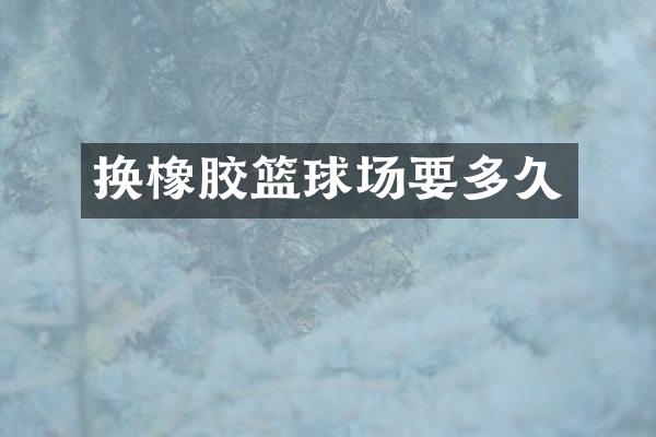换橡胶篮球场要多久