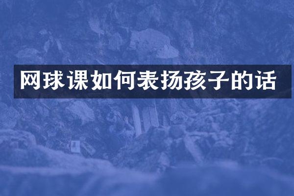网球课如何表扬孩子的话