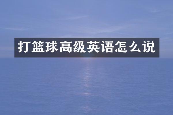打篮球高级英语怎么说