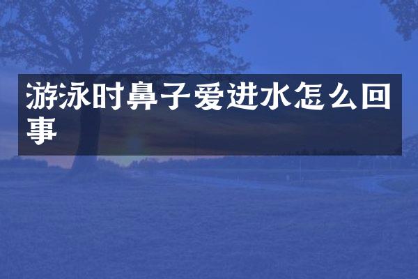 游泳时鼻子爱进水怎么回事