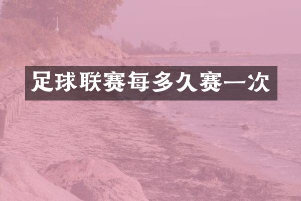 足球联赛每多久赛一次