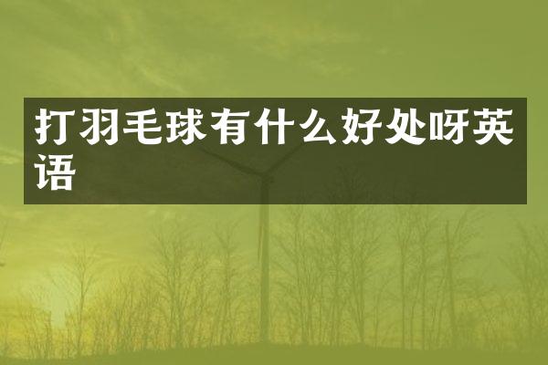 打羽毛球有什么好处呀英语