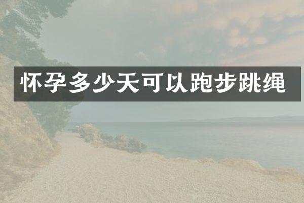 怀孕多少天可以跑步跳绳