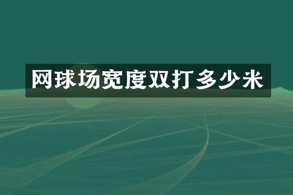 网球场宽度双打多少米