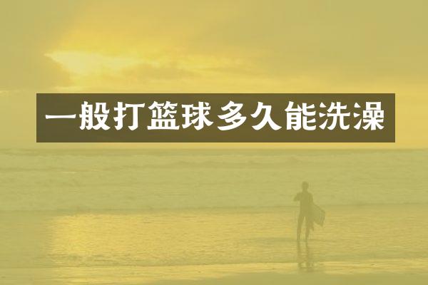 一般打篮球多久能洗澡