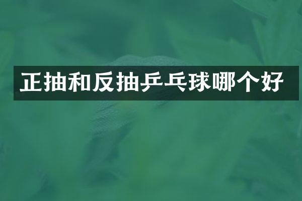 正抽和反抽乒乓球哪个好