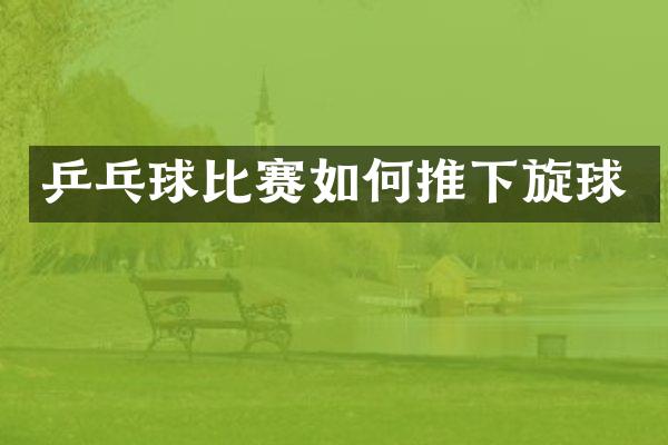 乒乓球比赛如何推下旋球