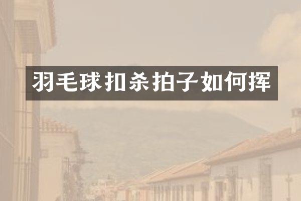 羽毛球扣杀拍子如何挥