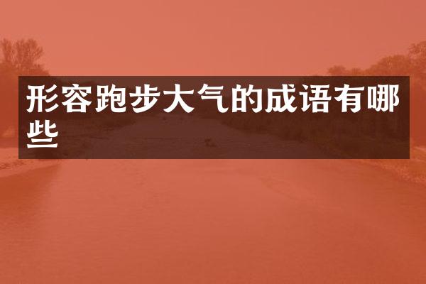 形容跑步大气的成语有哪些