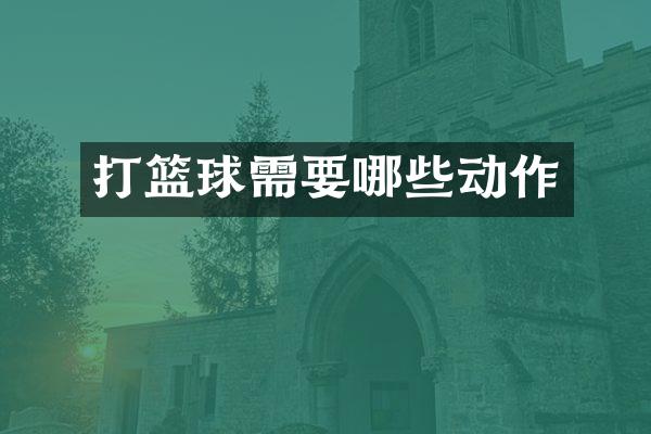打篮球需要哪些动作