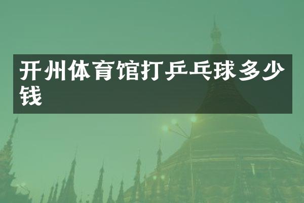 开州体育馆打乒乓球多少钱