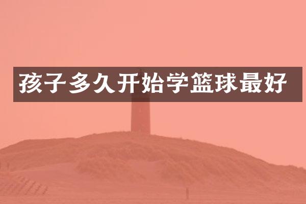 孩子多久开始学篮球最好