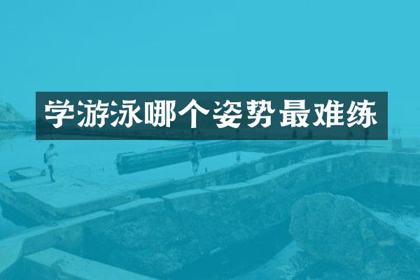 学游泳哪个姿势最难练