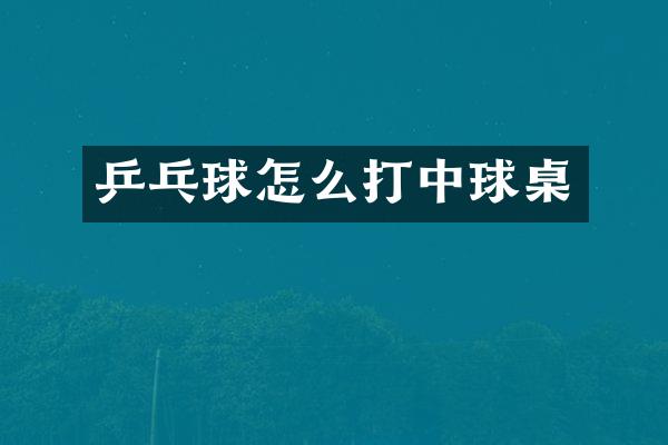 乒乓球怎么打中球桌